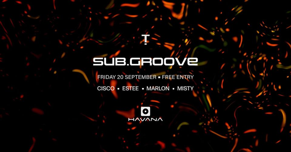 SUB.GROOVE // FRI 20 SEPT // HAVANA